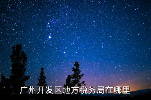 開發(fā)區(qū)地稅局在什么位置，廣州開發(fā)區(qū)地方稅務局在哪里