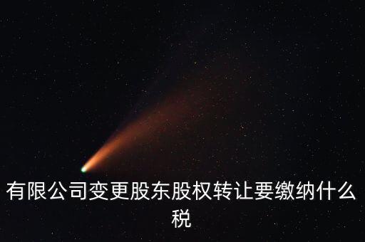 變更股權交什么稅，有限公司變更股東股權轉(zhuǎn)讓要繳納什么稅