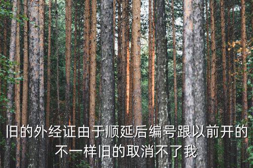 外經(jīng)證什么時(shí)候取消，舊的外經(jīng)證由于順延后編號(hào)跟以前開(kāi)的不一樣舊的取消不了我