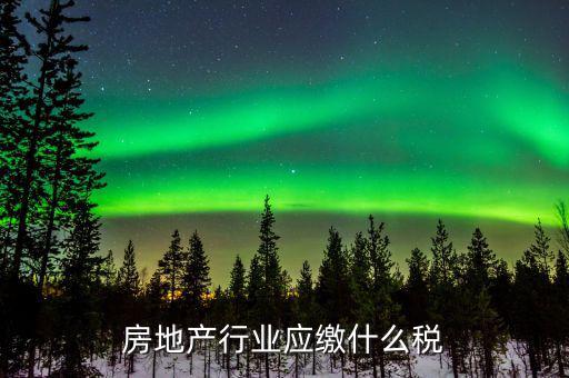 房地產銷售交什么稅，房地產行業(yè)應繳什么稅
