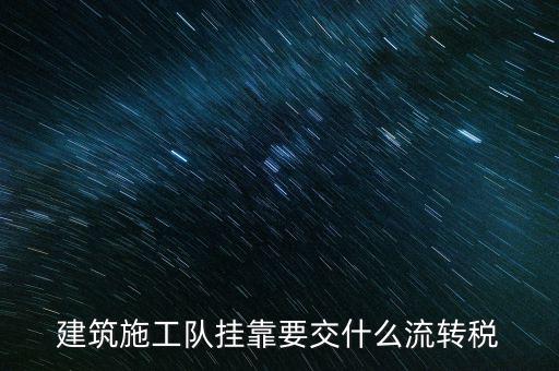 掛靠經(jīng)營交納什么稅種，建筑施工隊(duì)掛靠要交什么流轉(zhuǎn)稅