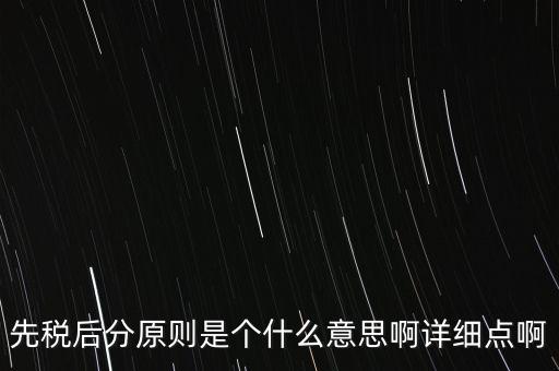 什么是先稅后票，先稅后分原則是個什么意思啊詳細點啊