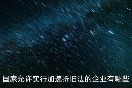 什么單位可以加速折舊，什么企業(yè)采用加速折舊法