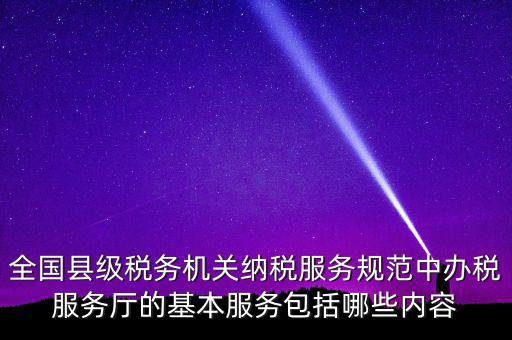 辦稅服務(wù)廳應(yīng)按什么原則，全國縣級稅務(wù)機(jī)關(guān)納稅服務(wù)規(guī)范中辦稅服務(wù)廳的基本服務(wù)包括哪些內(nèi)容