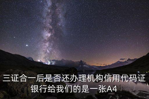 三證合一后名字叫什么，三證合一后是否還辦理機(jī)構(gòu)信用代碼證銀行給我們的是一張A4