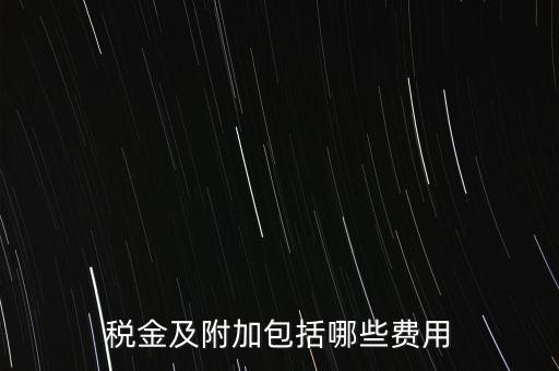 增值稅附加都有什么用，稅金及附加包括哪些費用