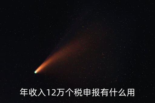 12萬納稅申報有什么用，年收入12萬個稅申報有什么好處
