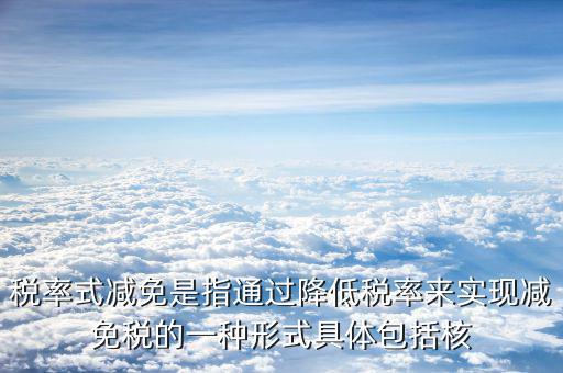 什么是稅率式減免，稅收減免形式有哪幾種