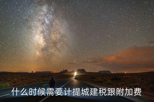 企業(yè)城建稅什么時間交，什么時候需要計提城建稅跟附加費(fèi)