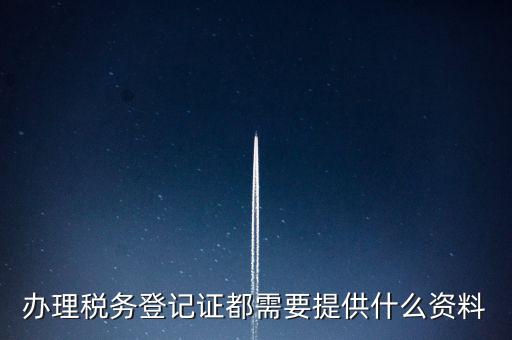 做稅務(wù)登記需要什么，稅務(wù)登記 代辦需要什么手續(xù)
