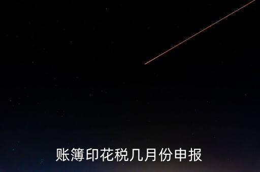 賬簿印花稅什么時(shí)候申報(bào)，賬簿印花稅一定要在1月份申報(bào)么