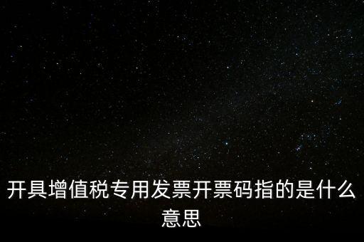 增值票的開票碼是什么，增值稅普通發(fā)票上的開票碼指的什么意思