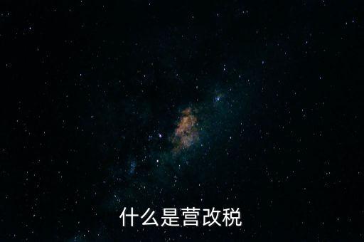 什么是營改增值稅，什么是營改稅