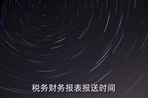 報稅時財務報表什么時候報，一般情況下稅收報表什么時候報送