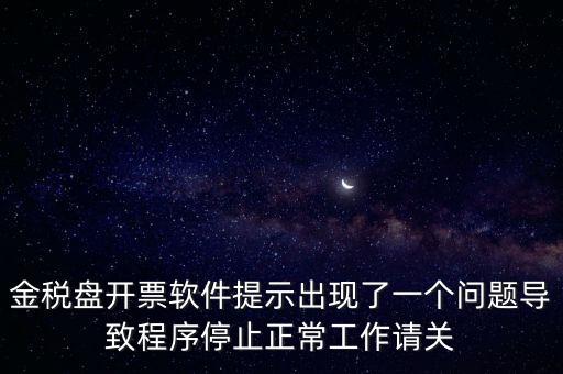 金稅盤(pán)開(kāi)票軟件提示出現(xiàn)了一個(gè)問(wèn)題導(dǎo)致程序停止正常工作請(qǐng)關(guān)