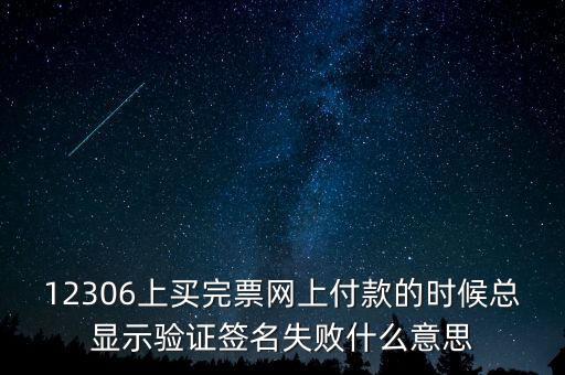 什么是驗簽失敗發(fā)票，12306上買完票網上付款的時候總顯示驗證簽名失敗什么意思