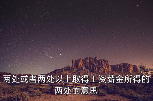 什么叫兩處以上所得，兩處或者兩處以上取得工資薪金所得的兩處的意思