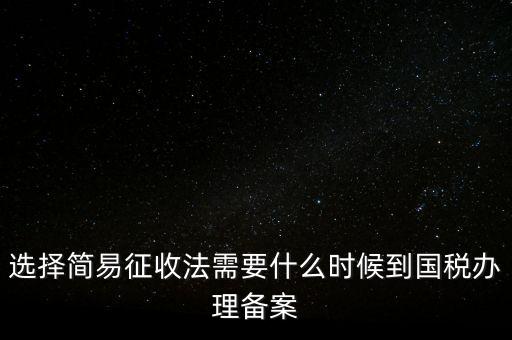 選擇簡(jiǎn)易征收法需要什么時(shí)候到國稅辦理備案