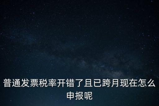 稅率錯(cuò)了的普票按什么申報(bào)，增值稅普通發(fā)票稅率開錯(cuò)怎么報(bào)稅