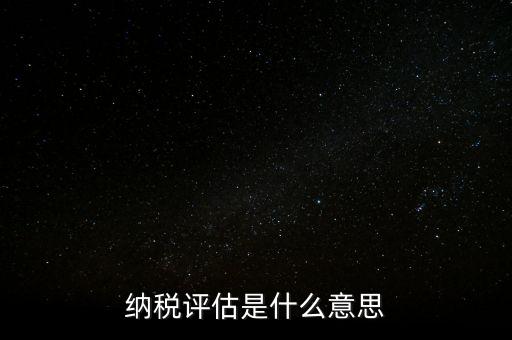 納稅評估科屬于什么局，稅收評估是什么