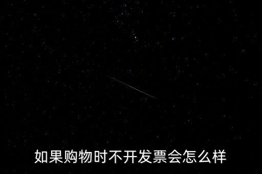 如果購(gòu)物時(shí)不開發(fā)票會(huì)怎么樣