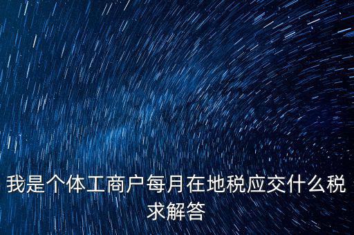 個(gè)體戶地稅交什么稅，個(gè)體戶要交什么稅收