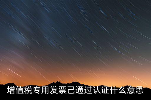 發(fā)票已經(jīng)認證什么意思，什么叫做發(fā)票認證呀