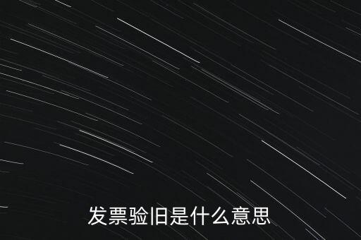 什么情況發(fā)票驗(yàn)舊，發(fā)票驗(yàn)舊是什么意思