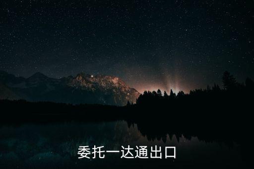 什么叫委托出口，委托一達(dá)通出口