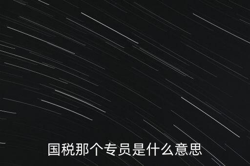 國(guó)家稅務(wù)局中的稅務(wù)科室專員是干什么的，稅務(wù)專員是一種什么工作和會(huì)計(jì)有什么不同和會(huì)計(jì)一樣也分從