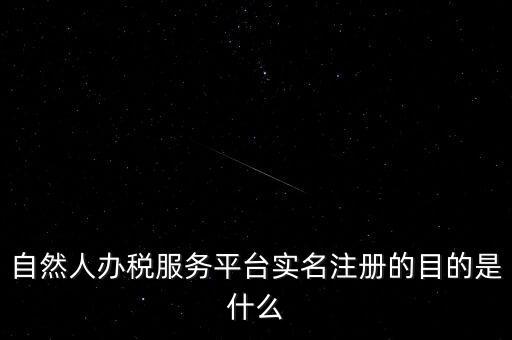 實名辦稅最想讓納稅人知曉什么，自然人辦稅服務平臺實名注冊的目的是什么