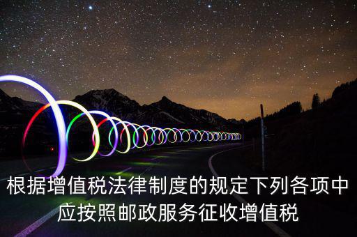 郵政服務按照什么征收增值稅，營改增后郵政行業(yè)銷售郵票和集郵商品征收收甚么稅