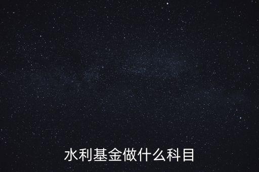 什么叫水利基金，會計 水利基金