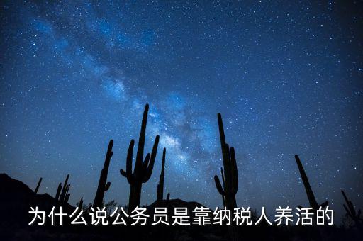 納稅人憑什么養(yǎng)黨員，為什么說公務(wù)員是靠納稅人養(yǎng)活的