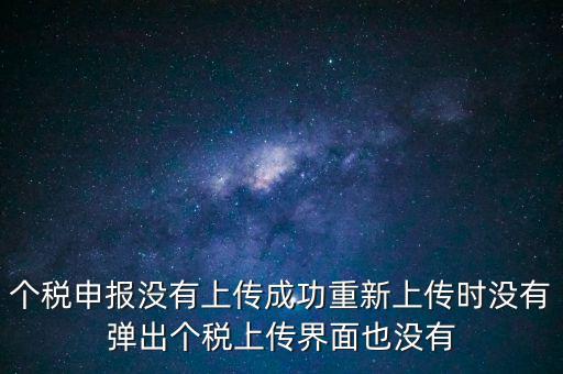 個稅申報(bào)后為什么發(fā)送不出去呢，個稅申報(bào)沒有上傳成功重新上傳時沒有彈出個稅上傳界面也沒有