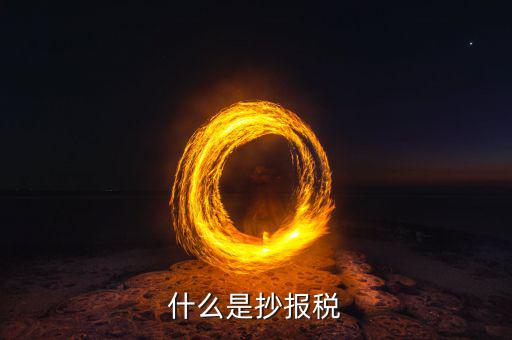 地稅抄報(bào)是什么，什么是抄報(bào)稅