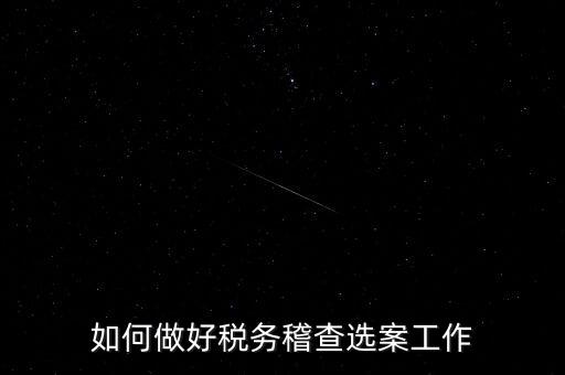 稽查選案有什么方法，如何做好稅務稽查選案工作