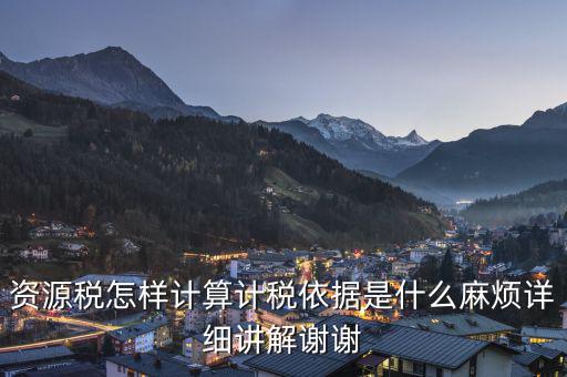 資源稅知道換算比是按什么交稅，資源稅怎樣計算計稅依據(jù)是什么麻煩詳細講解謝謝