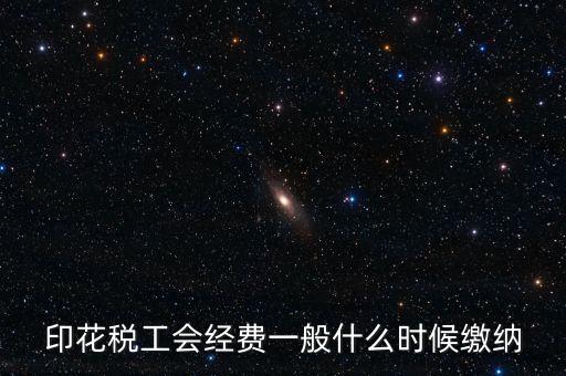 印花稅工會經(jīng)費(fèi)一般什么時候繳納