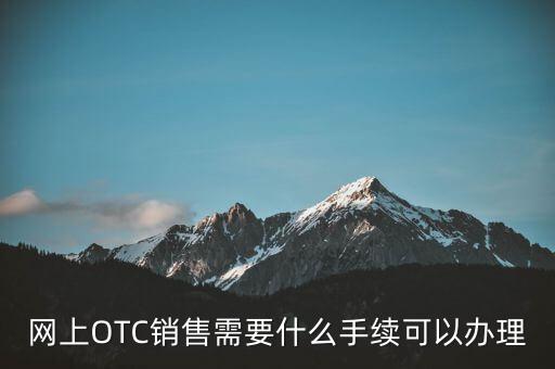 網上OTC銷售需要什么手續(xù)可以辦理