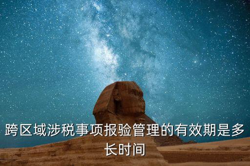 跨區(qū)域涉稅事項報驗(yàn)管理的有效期是多長時間
