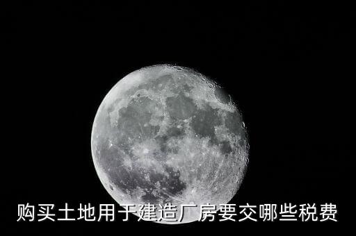 自有土地自建廠房要交什么稅，自建廠房需要交哪些稅