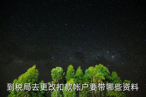 去稅局更正申報(bào)信息需要帶什么，到稅局去更改扣款帳戶要帶哪些資料