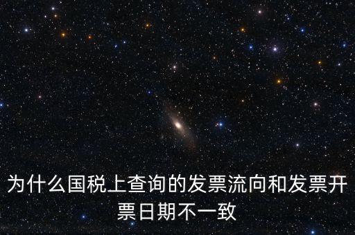 為什么國(guó)稅上查詢(xún)的發(fā)票流向和發(fā)票開(kāi)票日期不一致