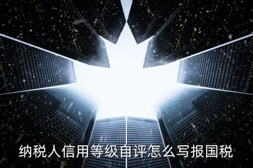 納稅人信用等級(jí)自評(píng)怎么寫報(bào)國稅