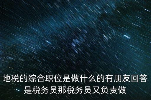 地稅主要負責什么工作，地稅的綜合職位是做什么的有朋友回答是稅務(wù)員那稅務(wù)員又負責做