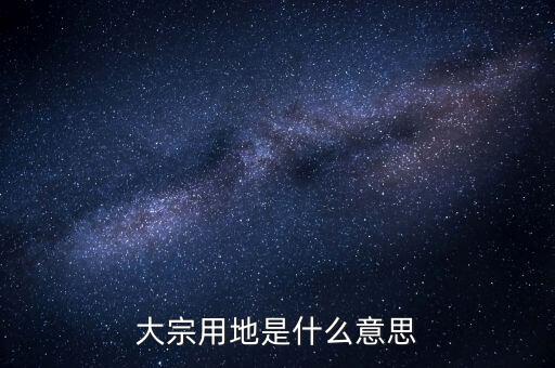 什么是大宗商品倉(cāng)儲(chǔ)設(shè)施用地，大宗用地是什么意思