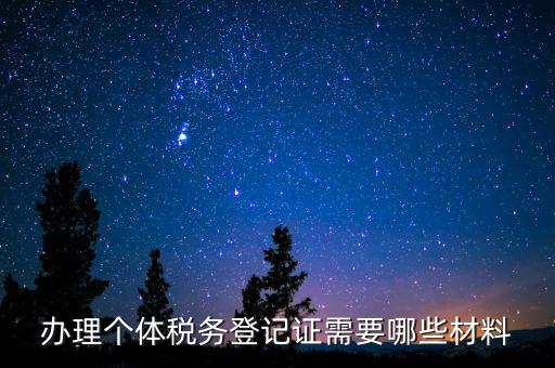 辦理稅源登記需要什么資料，辦理個(gè)體稅務(wù)登記證需要哪些材料