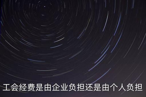 工會(huì)經(jīng)費(fèi)什么企業(yè)交，工會(huì)經(jīng)費(fèi)是由企業(yè)負(fù)擔(dān)還是由個(gè)人負(fù)擔(dān)