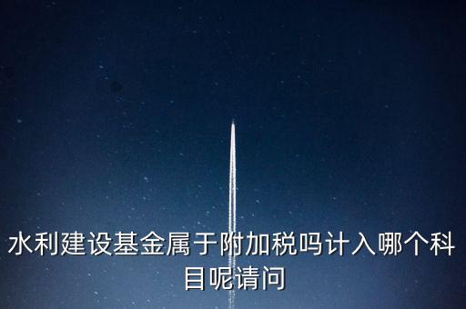 水利基金什么稅，我公司是寧波的一般納稅人帶征的水利基金的計(jì)稅金額是按什么算